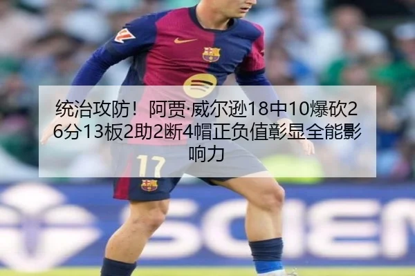 统治攻防！阿贾·威尔逊18中10爆砍26分13板2助2断4帽正负值彰显全能影响力